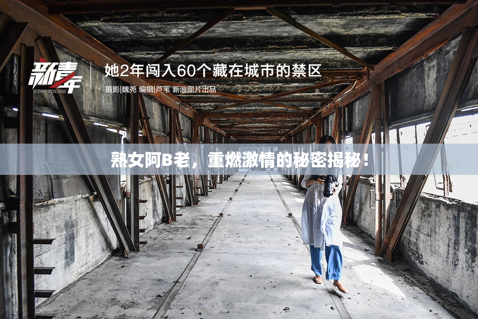 熟女阿B老，重燃激情的秘密揭秘！