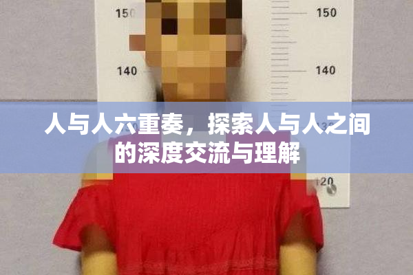 人与人六重奏，探索人与人之间的深度交流与理解