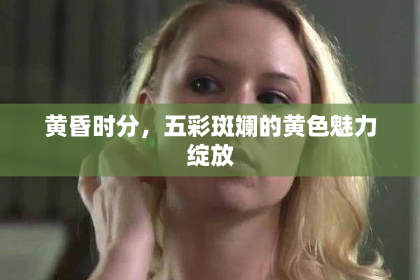 黄昏时分，五彩斑斓的黄色魅力绽放