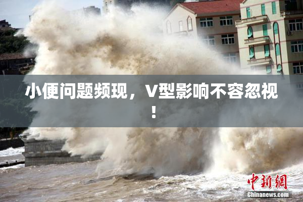 小便问题频现，V型影响不容忽视！
