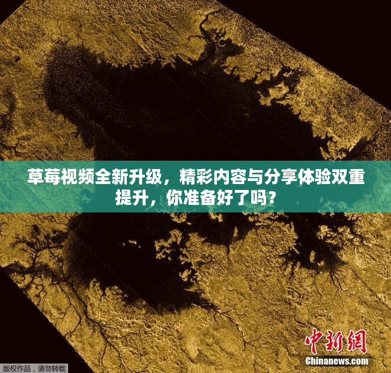 草莓视频全新升级，精彩内容与分享体验双重提升，你准备好了吗？