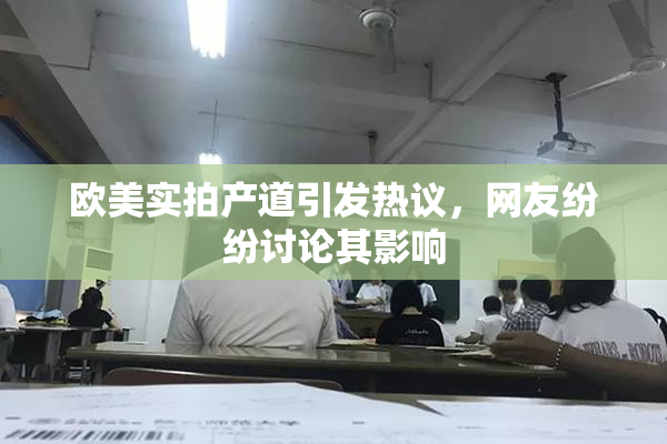 欧美实拍产道引发热议，网友纷纷讨论其影响