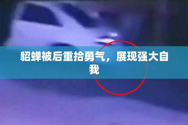 貂蝉被后重拾勇气，展现强大自我