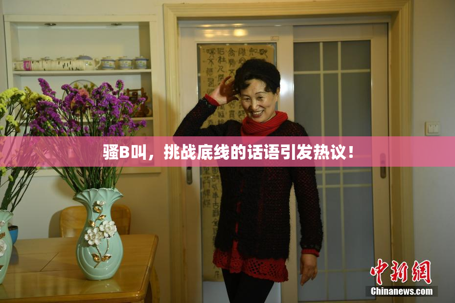 骚B叫，挑战底线的话语引发热议！