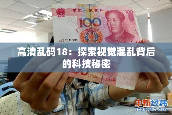 高清乱码18：探索视觉混乱背后的科技秘密