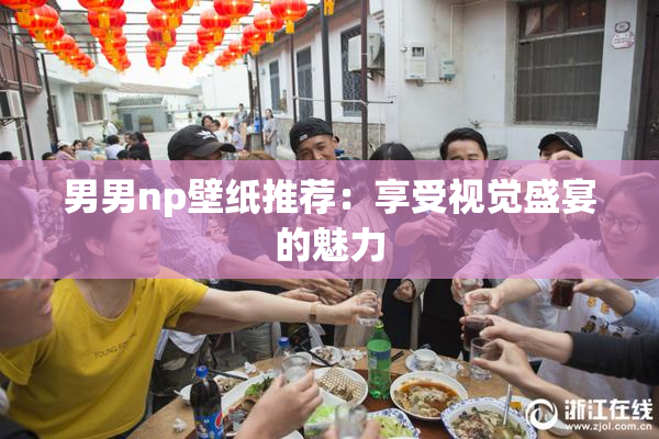 男男np壁纸推荐：享受视觉盛宴的魅力