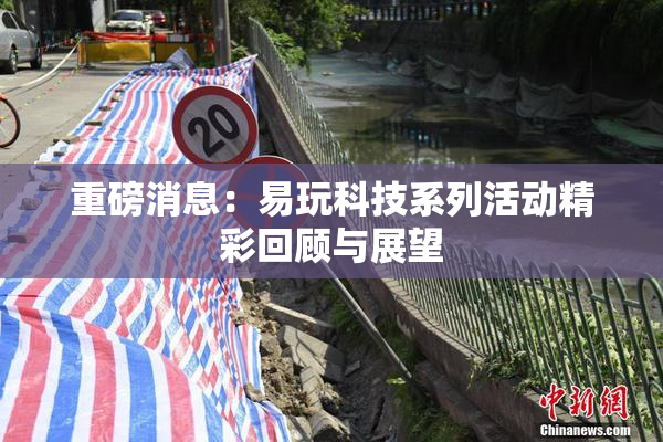 重磅消息：易玩科技系列活动精彩回顾与展望