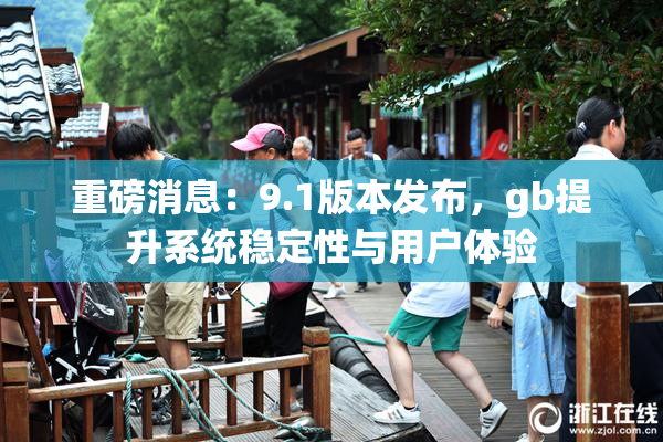 重磅消息：9.1版本发布，gb提升系统稳定性与用户体验