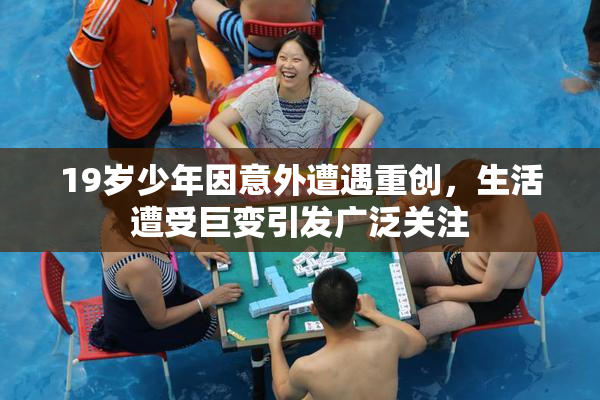 19岁少年因意外遭遇重创，生活遭受巨变引发广泛关注