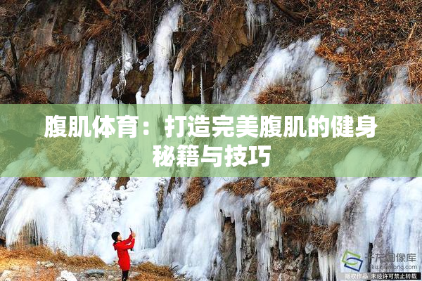腹肌体育：打造完美腹肌的健身秘籍与技巧
