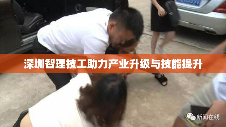 深圳智理技工助力产业升级与技能提升