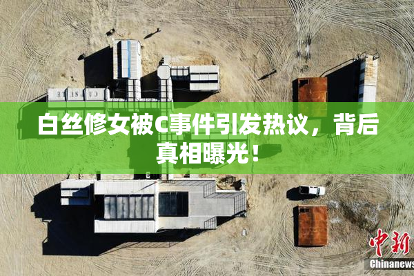 白丝修女被C事件引发热议，背后真相曝光！
