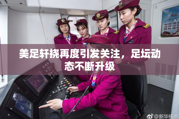 美足轩挠再度引发关注，足坛动态不断升级