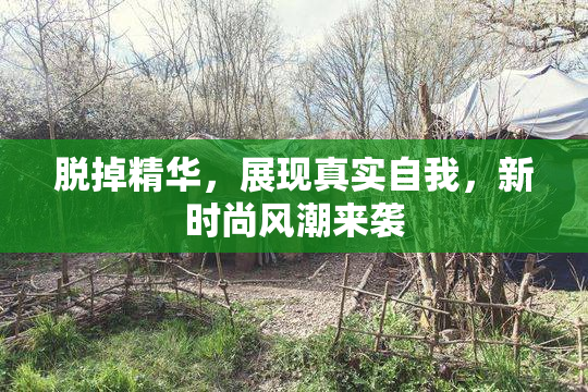 脱掉精华，展现真实自我，新时尚风潮来袭