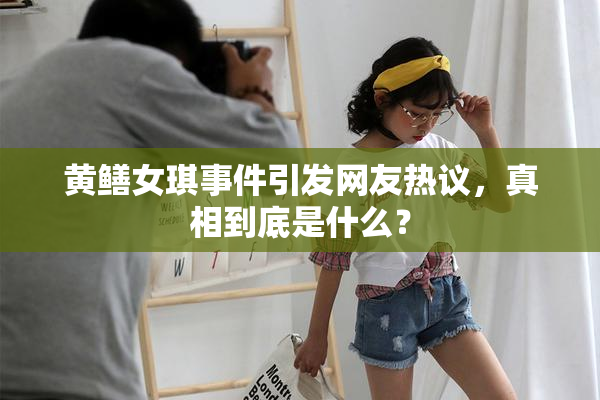 黄鳝女琪事件引发网友热议，真相到底是什么？
