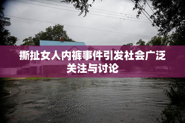 撕扯女人内裤事件引发社会广泛关注与讨论