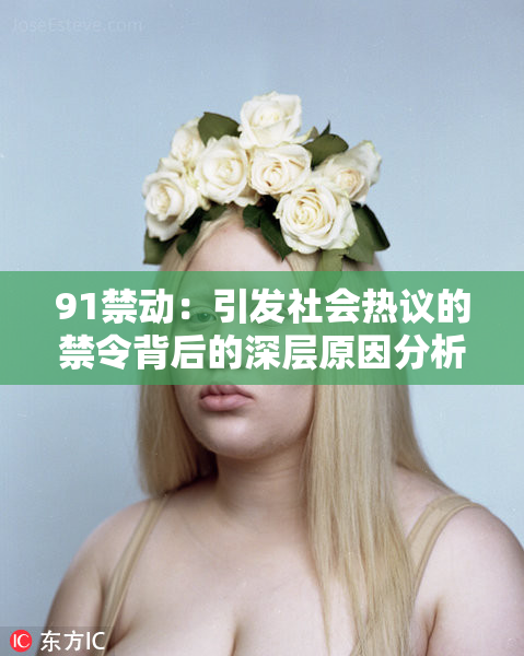 91禁动：引发社会热议的禁令背后的深层原因分析