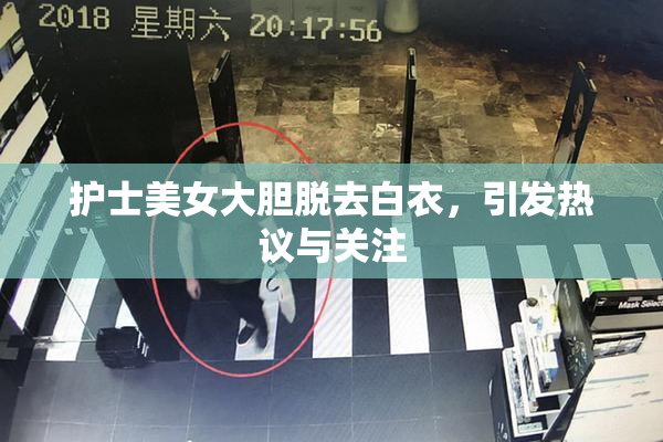护士美女大胆脱去白衣，引发热议与关注