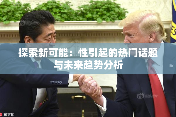 探索新可能：性引起的热门话题与未来趋势分析
