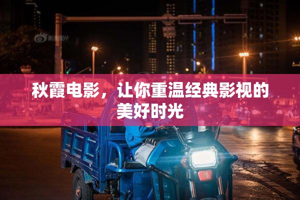 秋霞电影，让你重温经典影视的美好时光