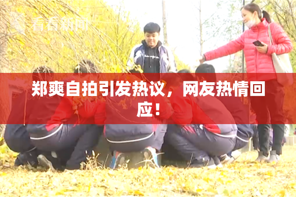 郑爽自拍引发热议，网友热情回应！
