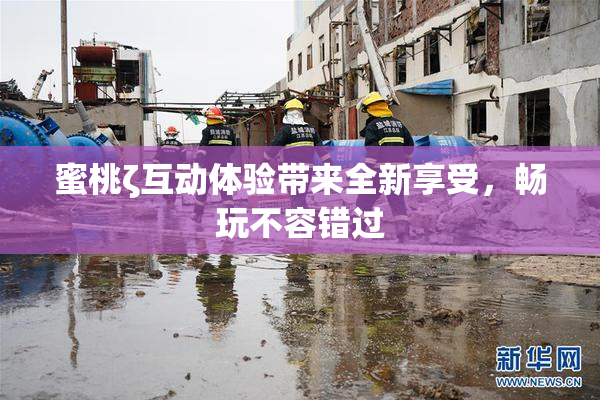蜜桃ζ互动体验带来全新享受，畅玩不容错过