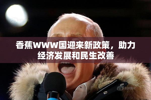 香蕉WWW国迎来新政策，助力经济发展和民生改善
