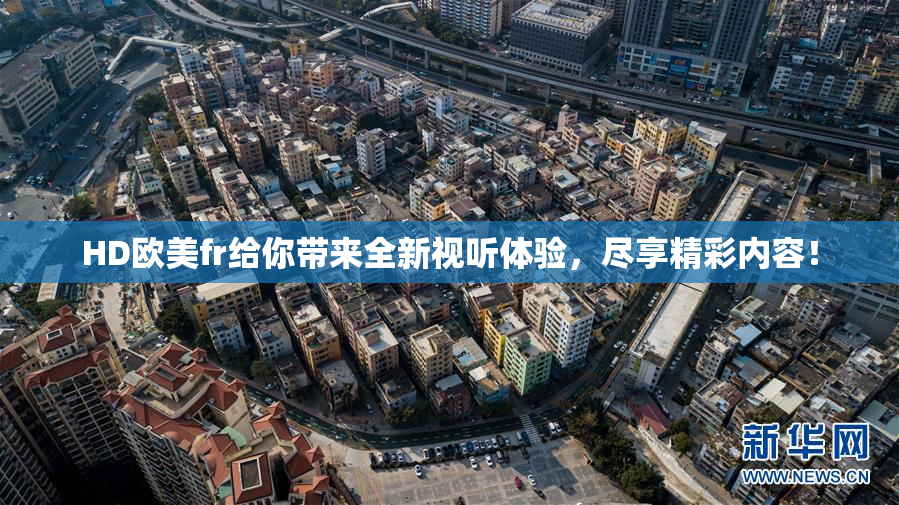 HD欧美fr给你带来全新视听体验，尽享精彩内容！
