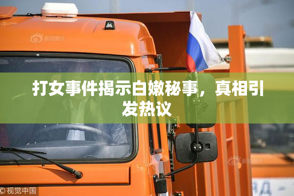 打女事件揭示白嫩秘事，真相引发热议