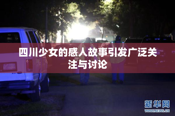 四川少女的感人故事引发广泛关注与讨论