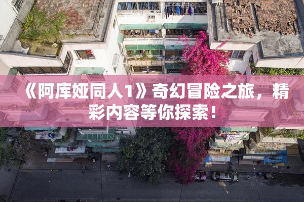 《阿库娅同人1》奇幻冒险之旅，精彩内容等你探索！