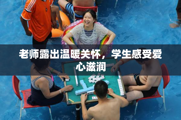 老师露出温暖关怀，学生感受爱心滋润