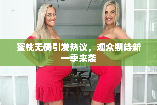 蜜桃无码引发热议，观众期待新一季来袭