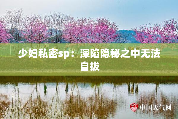 少妇私密sp：深陷隐秘之中无法自拔