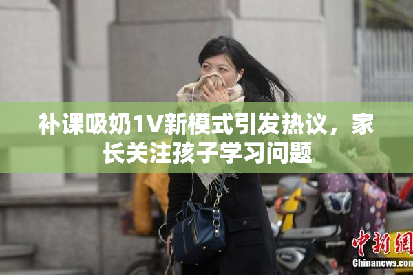补课吸奶1V新模式引发热议，家长关注孩子学习问题
