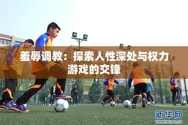 羞辱调教：探索人性深处与权力游戏的交锋
