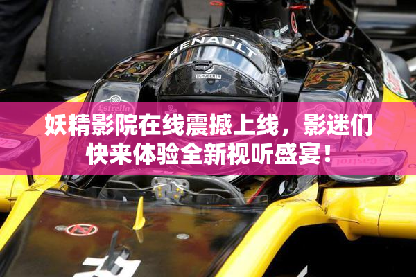 妖精影院在线震撼上线，影迷们快来体验全新视听盛宴！