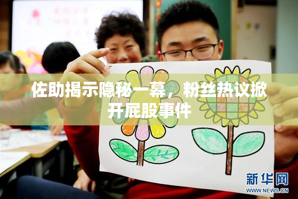 佐助揭示隐秘一幕，粉丝热议掀开屁股事件