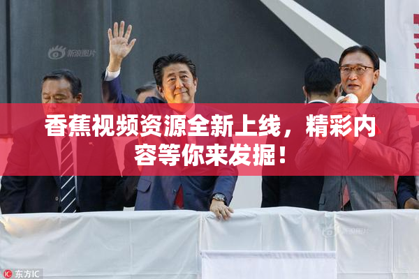 香蕉视频资源全新上线，精彩内容等你来发掘！