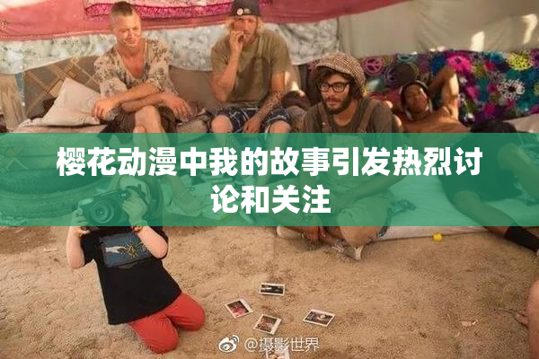 樱花动漫中我的故事引发热烈讨论和关注
