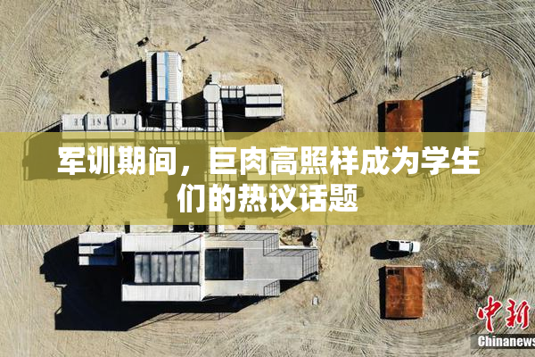 军训期间，巨肉高照样成为学生们的热议话题