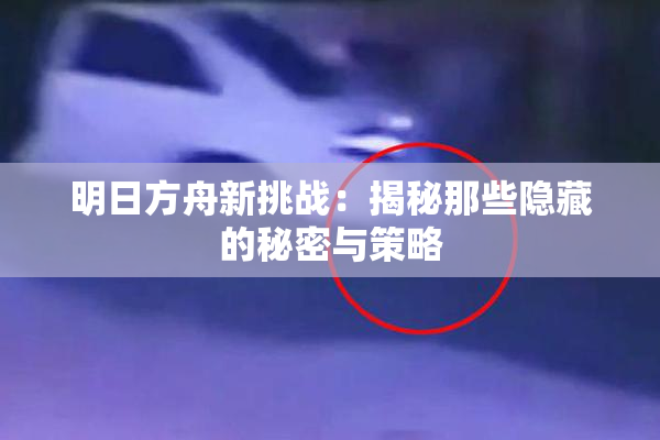 明日方舟新挑战：揭秘那些隐藏的秘密与策略