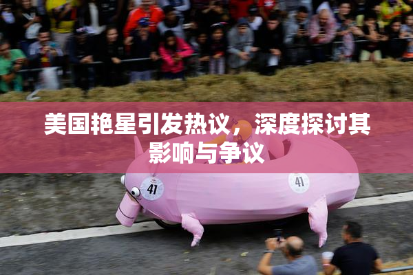 美国艳星引发热议，深度探讨其影响与争议