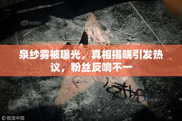 泉纱雾被曝光，真相揭晓引发热议，粉丝反响不一