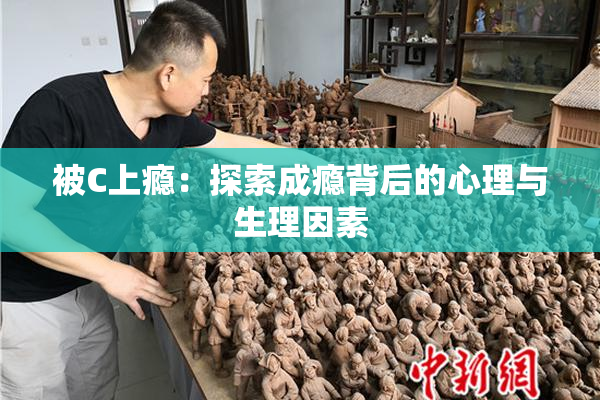 被C上瘾：探索成瘾背后的心理与生理因素