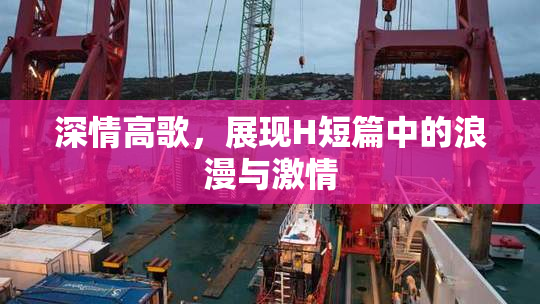 深情高歌，展现H短篇中的浪漫与激情