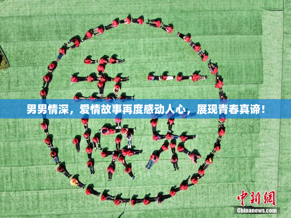 男男情深，爱情故事再度感动人心，展现青春真谛！