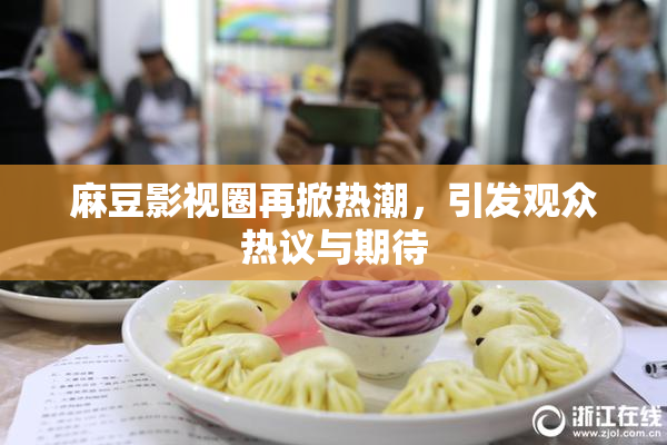 麻豆影视圈再掀热潮，引发观众热议与期待