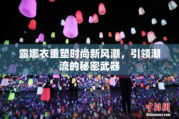 露娜衣重塑时尚新风潮，引领潮流的秘密武器