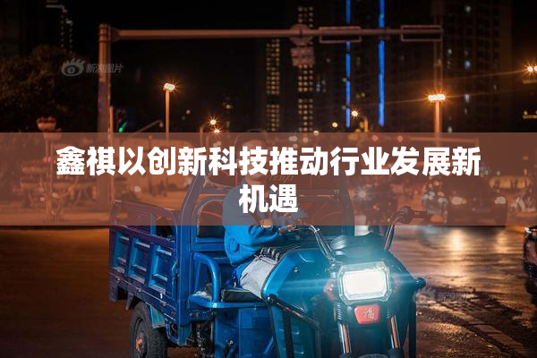 鑫祺以创新科技推动行业发展新机遇